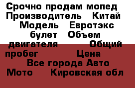 Срочно продам мопед › Производитель ­ Китай › Модель ­ Евротэкс булет › Объем двигателя ­ 150 › Общий пробег ­ 2 500 › Цена ­ 38 000 - Все города Авто » Мото   . Кировская обл.